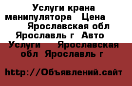 Услуги крана манипулятора › Цена ­ 1 000 - Ярославская обл., Ярославль г. Авто » Услуги   . Ярославская обл.,Ярославль г.